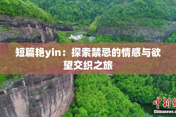 短篇艳yin：探索禁忌的情感与欲望交织之旅