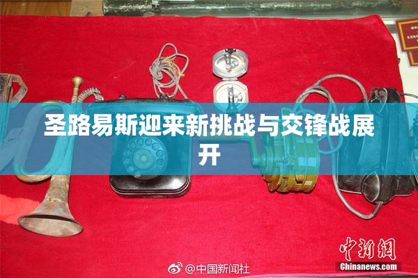 圣路易斯迎来新挑战与交锋战展开
