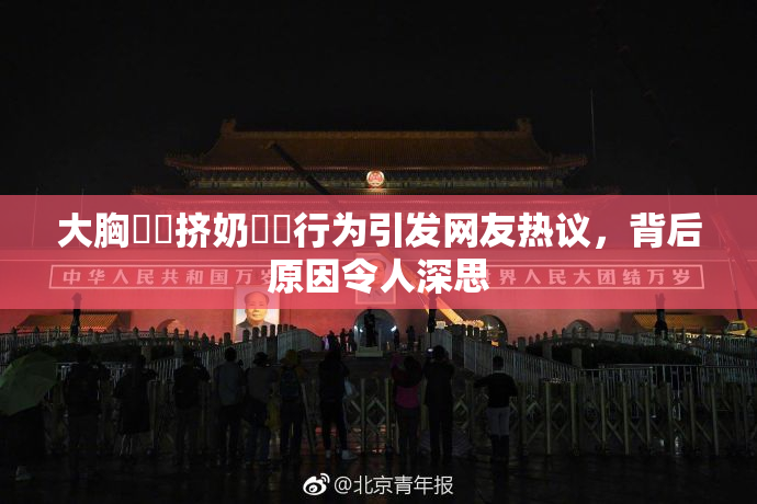 大胸❌‌挤奶❌‌行为引发网友热议，背后原因令人深思