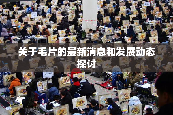 关于毛片的最新消息和发展动态探讨