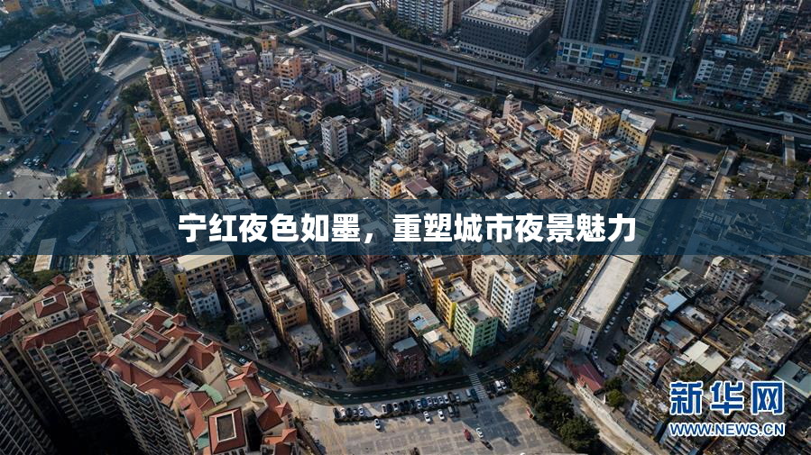 宁红夜色如墨，重塑城市夜景魅力
