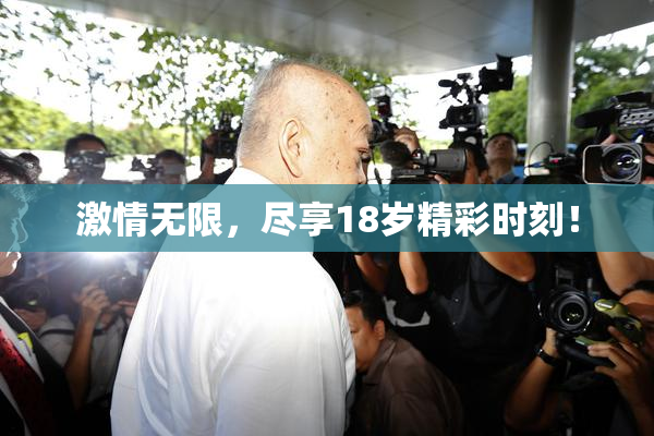 激情无限，尽享18岁精彩时刻！