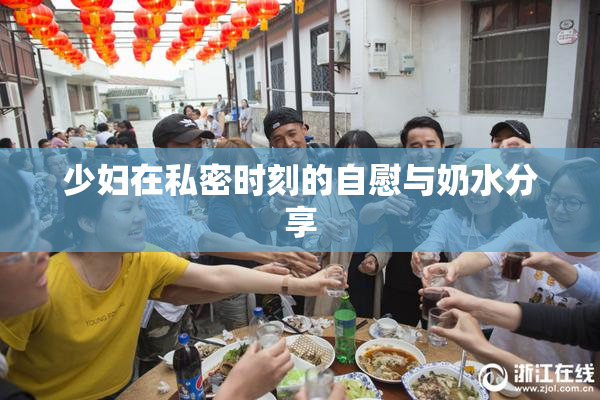 少妇在私密时刻的自慰与奶水分享
