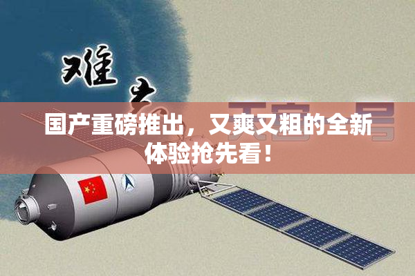 国产重磅推出，又爽又粗的全新体验抢先看！