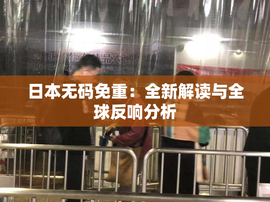 日本无码免重：全新解读与全球反响分析