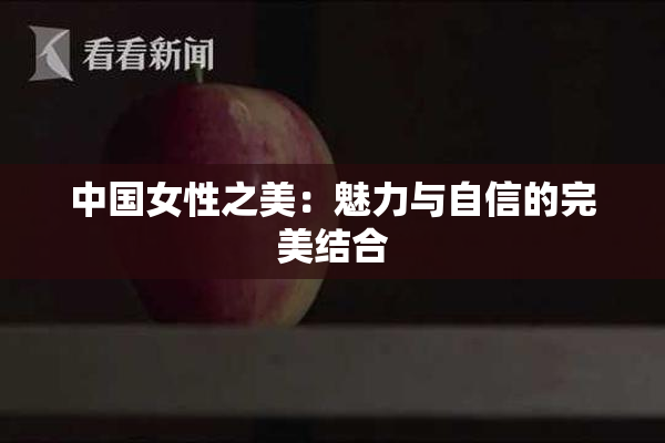 中国女性之美：魅力与自信的完美结合