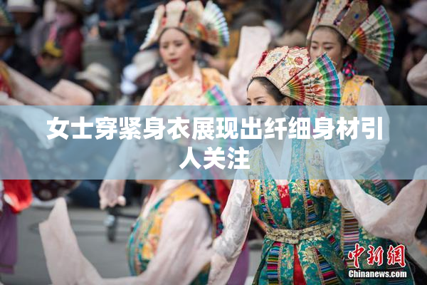 女士穿紧身衣展现出纤细身材引人关注
