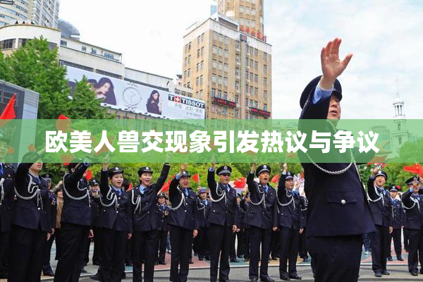 欧美人兽交现象引发热议与争议