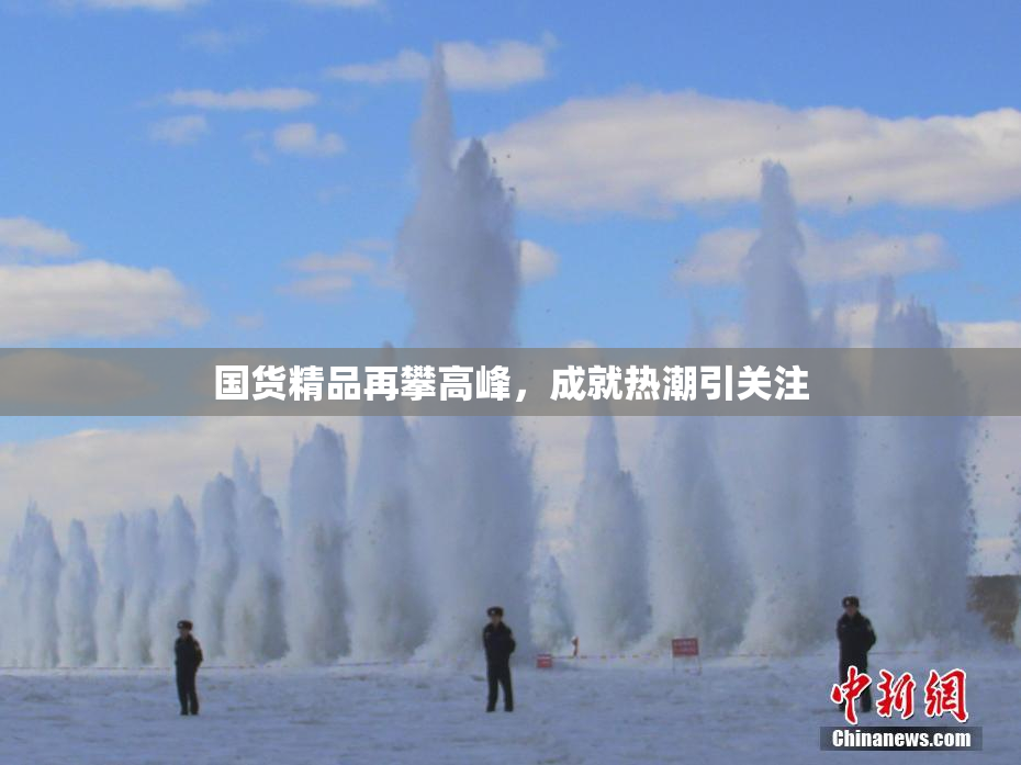 国货精品再攀高峰，成就热潮引关注