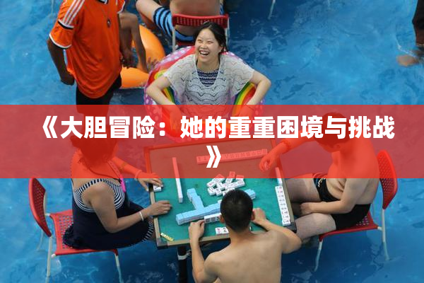 《大胆冒险：她的重重困境与挑战》