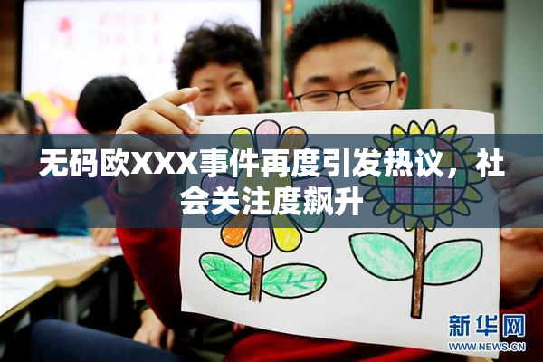 无码欧XXX事件再度引发热议，社会关注度飙升