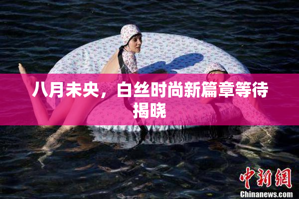 八月未央，白丝时尚新篇章等待揭晓