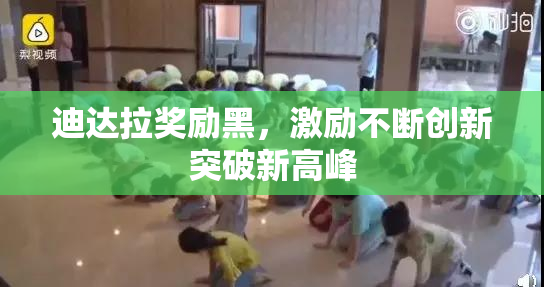 迪达拉奖励黑，激励不断创新突破新高峰