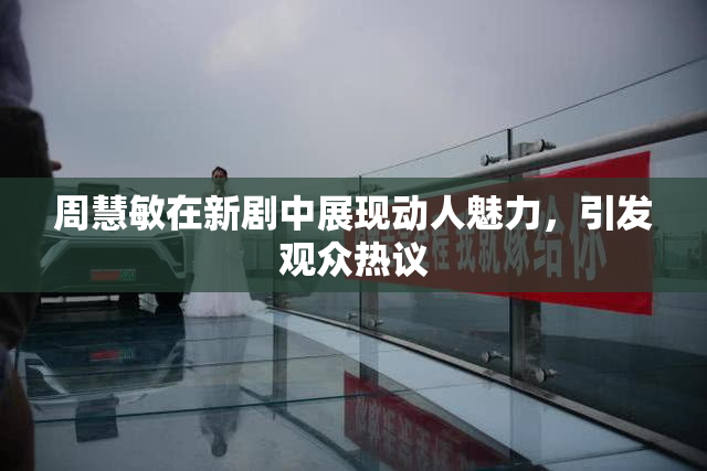 周慧敏在新剧中展现动人魅力，引发观众热议