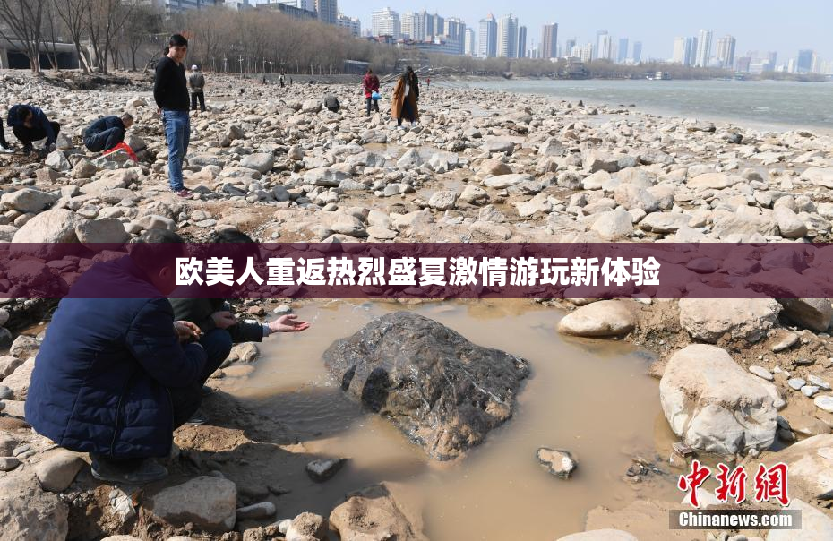欧美人重返热烈盛夏激情游玩新体验