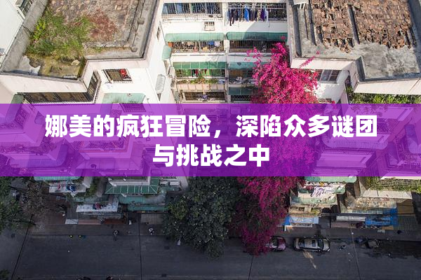 娜美的疯狂冒险，深陷众多谜团与挑战之中