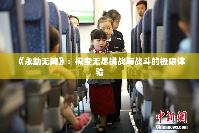 《永劫无间》：探索无尽挑战与战斗的极限体验