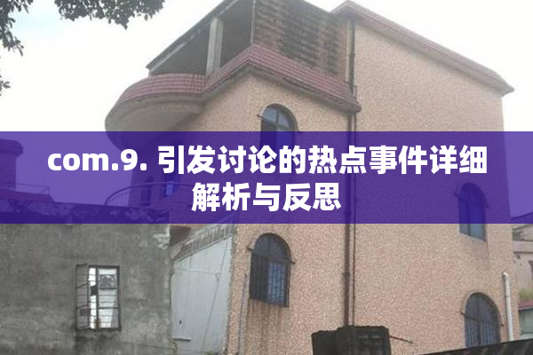 com.9. 引发讨论的热点事件详细解析与反思