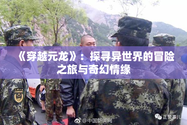 《穿越元龙》：探寻异世界的冒险之旅与奇幻情缘