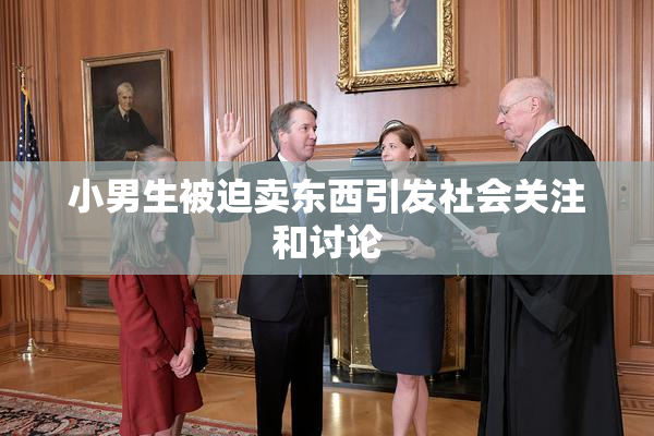 小男生被迫卖东西引发社会关注和讨论