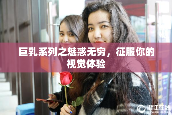 巨乳系列之魅惑无穷，征服你的视觉体验