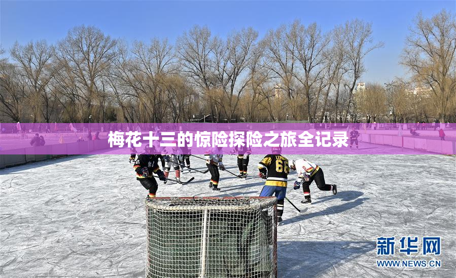 梅花十三的惊险探险之旅全记录