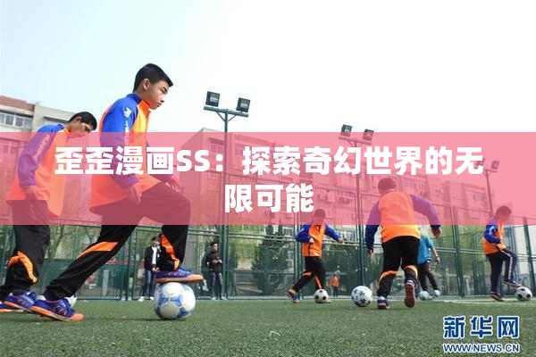 歪歪漫画SS：探索奇幻世界的无限可能