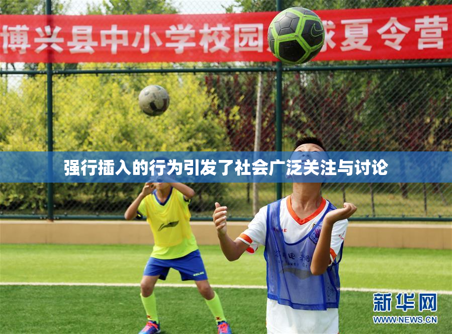 强行插入的行为引发了社会广泛关注与讨论