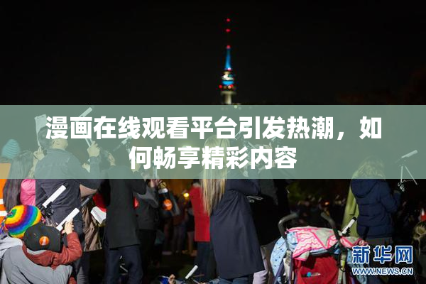 漫画在线观看平台引发热潮，如何畅享精彩内容