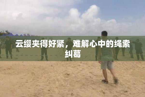 云缨夹得好紧，难解心中的绳索纠葛