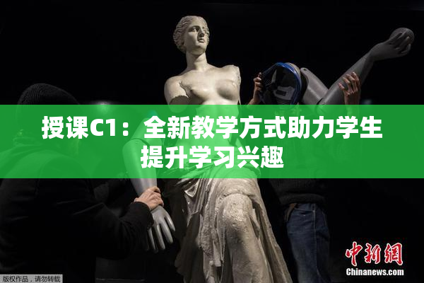 授课C1：全新教学方式助力学生提升学习兴趣