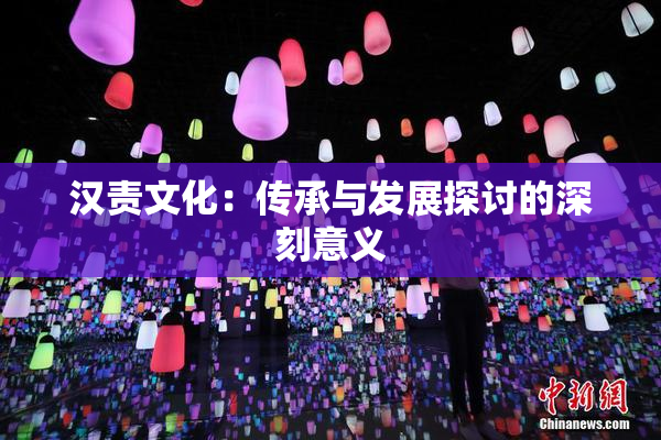 汉责文化：传承与发展探讨的深刻意义