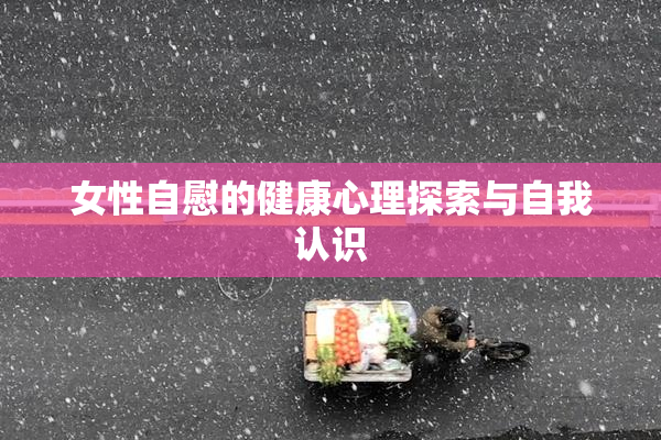 女性自慰的健康心理探索与自我认识