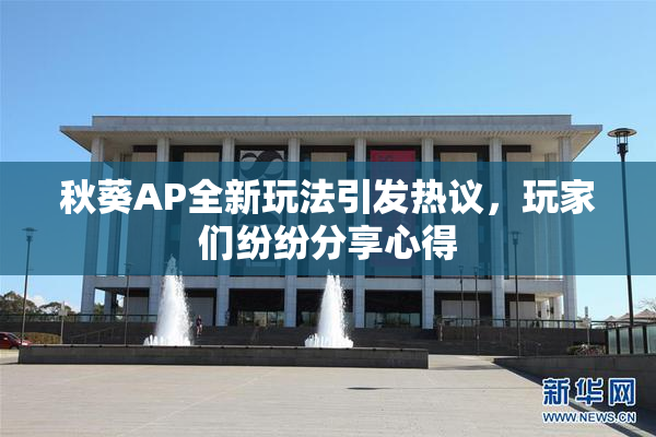 秋葵AP全新玩法引发热议，玩家们纷纷分享心得