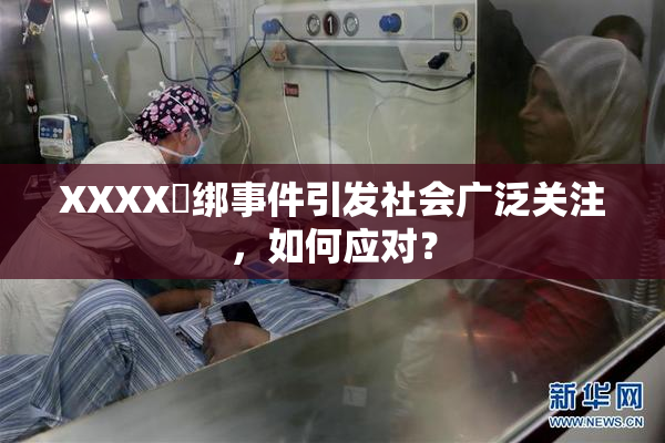 XXXX秵绑事件引发社会广泛关注，如何应对？