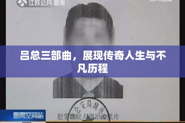 吕总三部曲，展现传奇人生与不凡历程