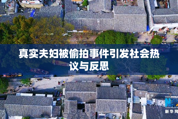 真实夫妇被偷拍事件引发社会热议与反思