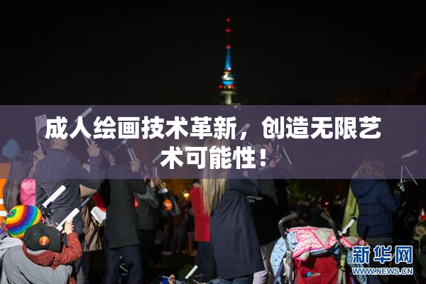 成人绘画技术革新，创造无限艺术可能性！