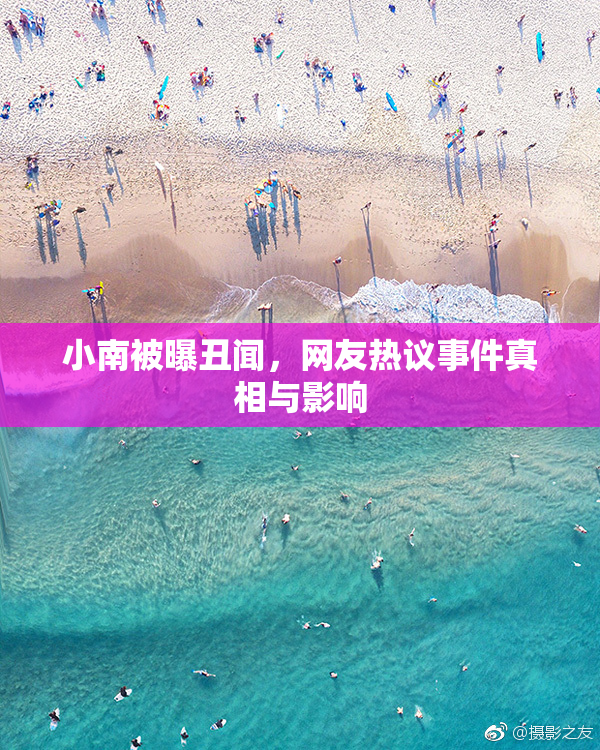 小南被曝丑闻，网友热议事件真相与影响