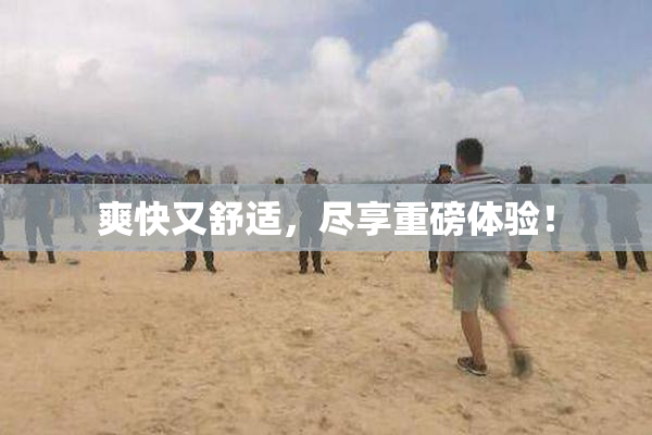 爽快又舒适，尽享重磅体验！