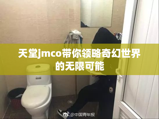 天堂jmco带你领略奇幻世界的无限可能