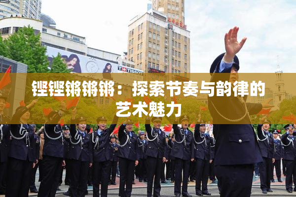 铿铿锵锵锵：探索节奏与韵律的艺术魅力