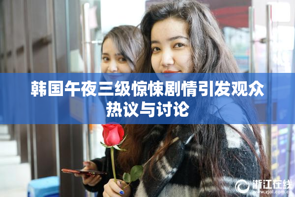 韩国午夜三级惊悚剧情引发观众热议与讨论