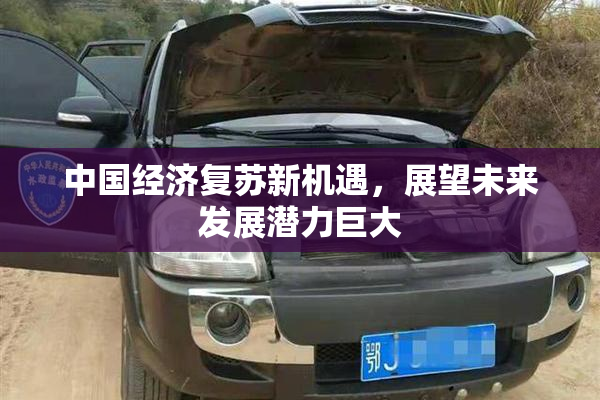 中国经济复苏新机遇，展望未来发展潜力巨大