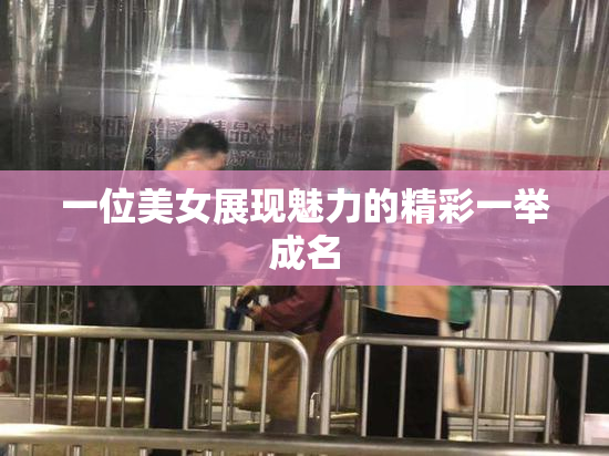 一位美女展现魅力的精彩一举成名