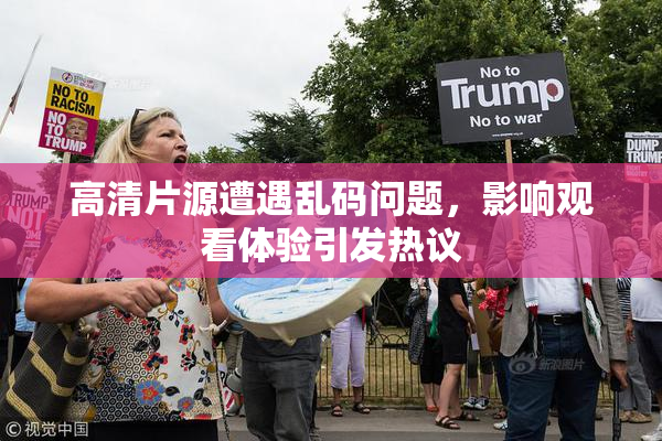 高清片源遭遇乱码问题，影响观看体验引发热议