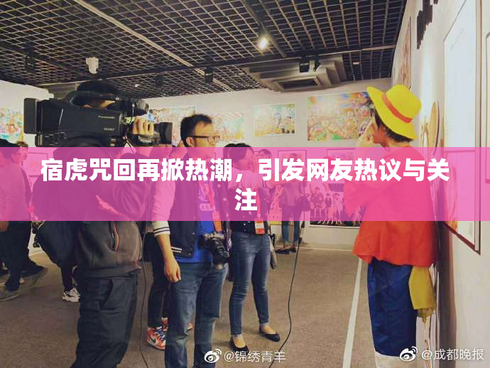 宿虎咒回再掀热潮，引发网友热议与关注