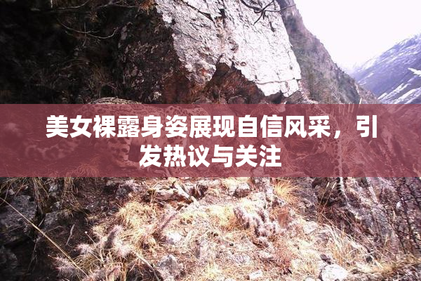 美女裸露身姿展现自信风采，引发热议与关注