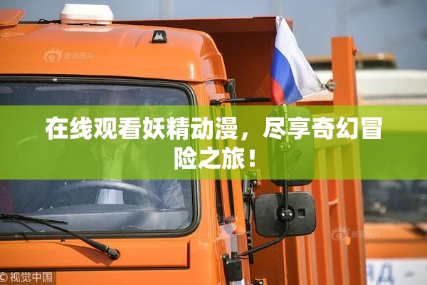 在线观看妖精动漫，尽享奇幻冒险之旅！