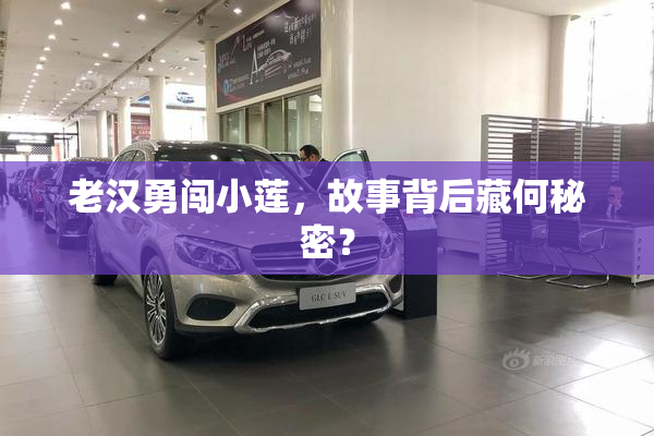 老汉勇闯小莲，故事背后藏何秘密？